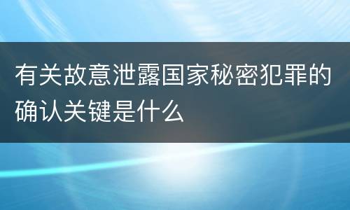 有关故意泄露国家秘密犯罪的确认关键是什么