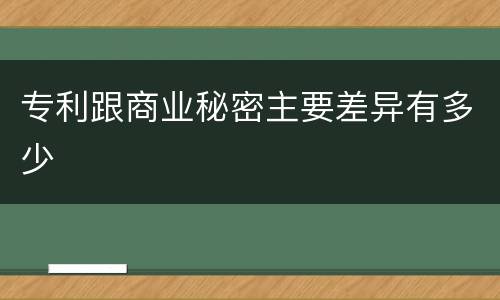 专利跟商业秘密主要差异有多少