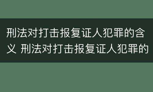 刑法对打击报复证人犯罪的含义 刑法对打击报复证人犯罪的含义是什么