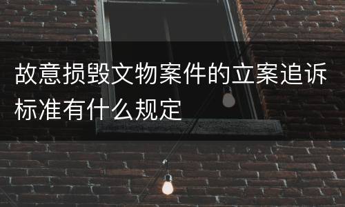 故意损毁文物案件的立案追诉标准有什么规定