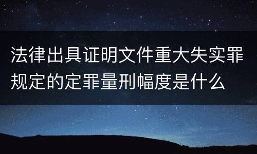 法律出具证明文件重大失实罪规定的定罪量刑幅度是什么