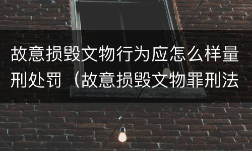 故意损毁文物行为应怎么样量刑处罚（故意损毁文物罪刑法）