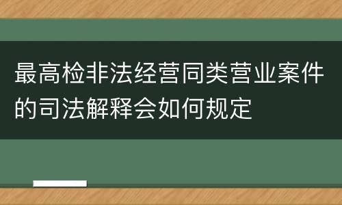 最高检非法经营同类营业案件的司法解释会如何规定