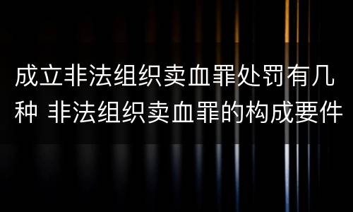 成立非法组织卖血罪处罚有几种 非法组织卖血罪的构成要件