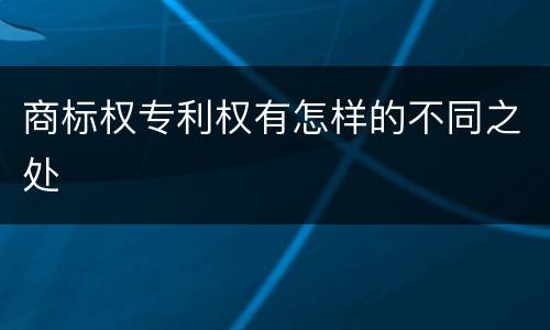 商标权专利权有怎样的不同之处