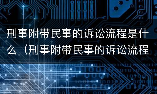 刑事附带民事的诉讼流程是什么（刑事附带民事的诉讼流程是什么呢）