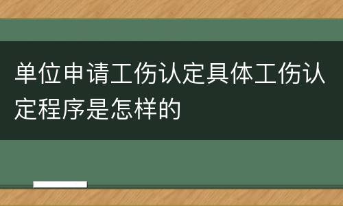 单位申请工伤认定具体工伤认定程序是怎样的