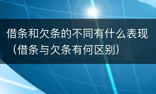 借条和欠条的不同有什么表现（借条与欠条有何区别）