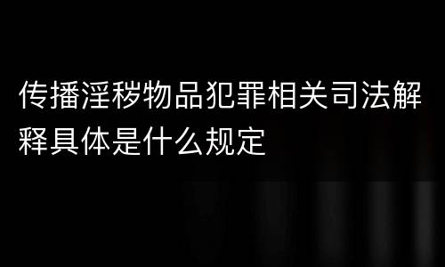 传播淫秽物品犯罪相关司法解释具体是什么规定