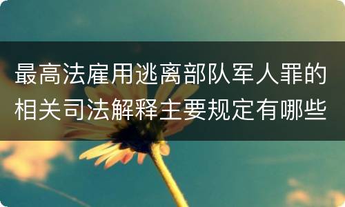 最高法雇用逃离部队军人罪的相关司法解释主要规定有哪些