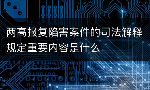 两高报复陷害案件的司法解释规定重要内容是什么