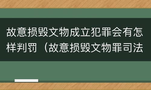 故意损毁文物成立犯罪会有怎样判罚（故意损毁文物罪司法解释）