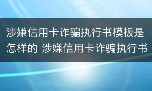 涉嫌信用卡诈骗执行书模板是怎样的 涉嫌信用卡诈骗执行书模板是怎样的呢