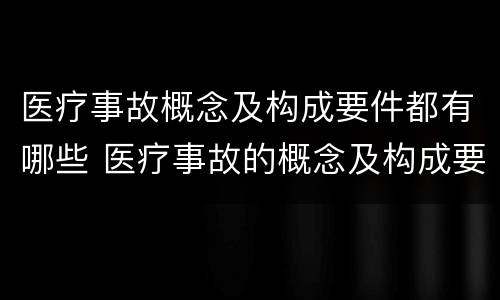 医疗事故概念及构成要件都有哪些 医疗事故的概念及构成要素