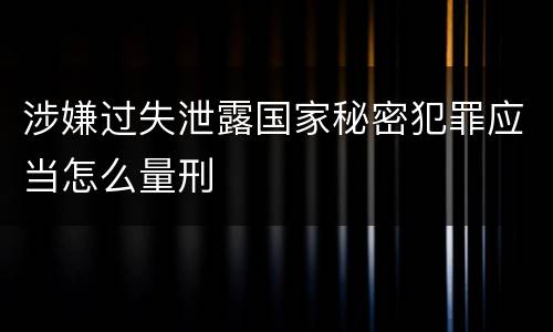 涉嫌过失泄露国家秘密犯罪应当怎么量刑