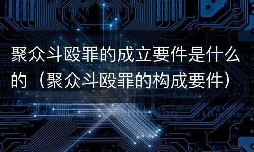 聚众斗殴罪的成立要件是什么的（聚众斗殴罪的构成要件）