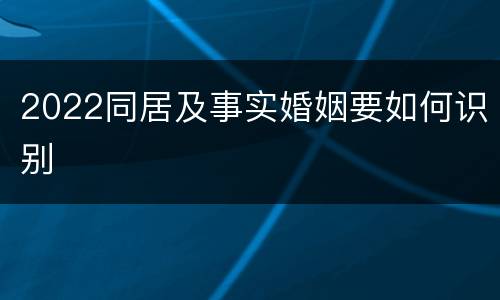 2022同居及事实婚姻要如何识别