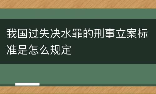 我国过失决水罪的刑事立案标准是怎么规定