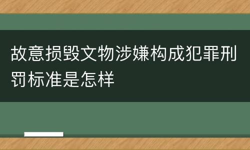 故意损毁文物涉嫌构成犯罪刑罚标准是怎样