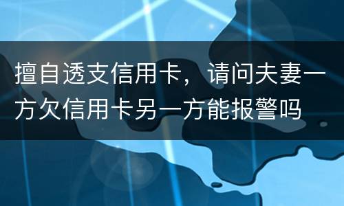 擅自透支信用卡，请问夫妻一方欠信用卡另一方能报警吗