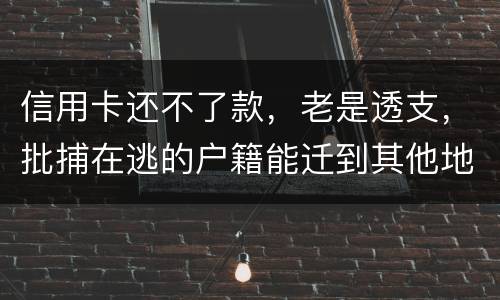 信用卡还不了款，老是透支，批捕在逃的户籍能迁到其他地方吗