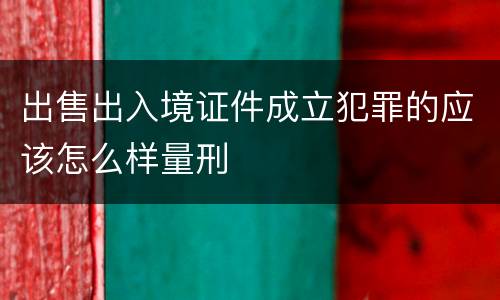 出售出入境证件成立犯罪的应该怎么样量刑