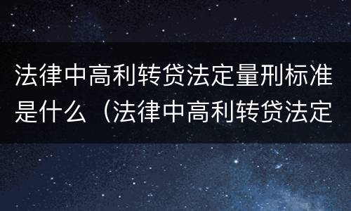 法律中高利转贷法定量刑标准是什么（法律中高利转贷法定量刑标准是什么规定）