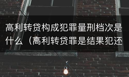 高利转贷构成犯罪量刑档次是什么（高利转贷罪是结果犯还是行为犯）