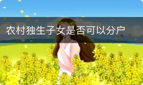 农村独生子女是否可以分户