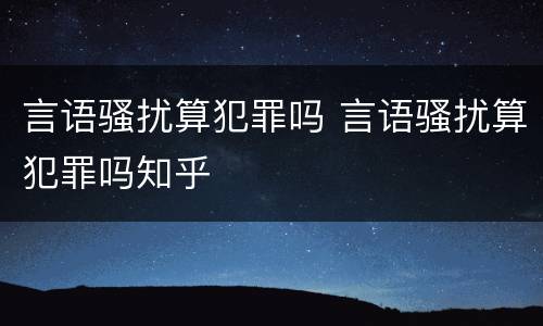 言语骚扰算犯罪吗 言语骚扰算犯罪吗知乎