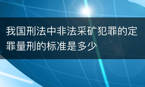 我国刑法中非法采矿犯罪的定罪量刑的标准是多少