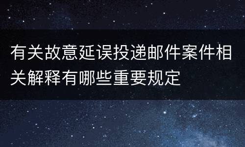 有关故意延误投递邮件案件相关解释有哪些重要规定