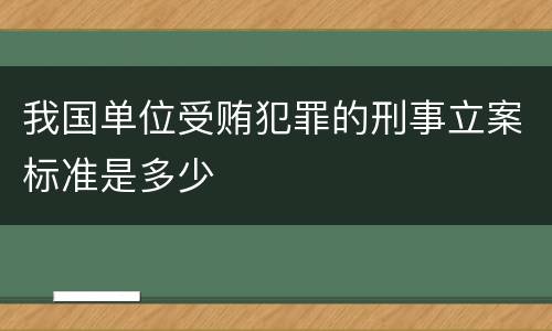 我国单位受贿犯罪的刑事立案标准是多少