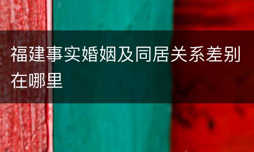 福建事实婚姻及同居关系差别在哪里