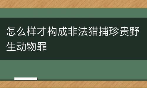 怎么样才构成非法猎捕珍贵野生动物罪