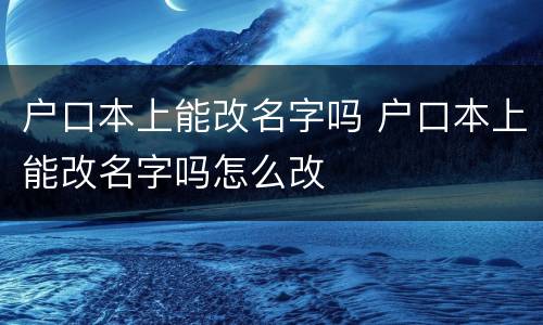 户口本上能改名字吗 户口本上能改名字吗怎么改