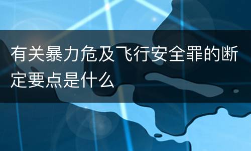 有关暴力危及飞行安全罪的断定要点是什么