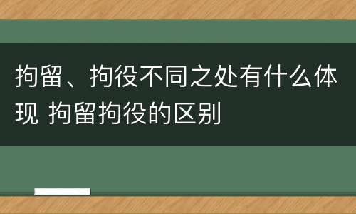 拘留、拘役不同之处有什么体现 拘留拘役的区别