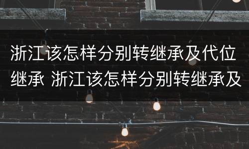 浙江该怎样分别转继承及代位继承 浙江该怎样分别转继承及代位继承的