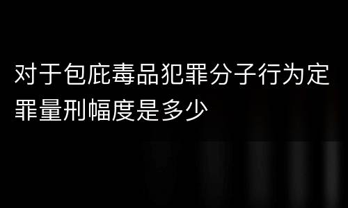 对于包庇毒品犯罪分子行为定罪量刑幅度是多少