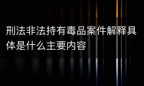 刑法非法持有毒品案件解释具体是什么主要内容