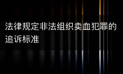 法律规定非法组织卖血犯罪的追诉标准