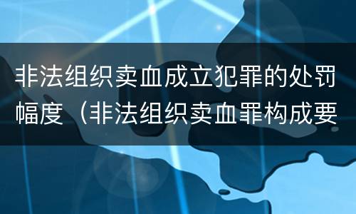 非法组织卖血成立犯罪的处罚幅度（非法组织卖血罪构成要件）