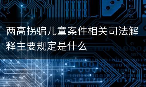 两高拐骗儿童案件相关司法解释主要规定是什么