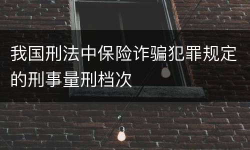 我国刑法中保险诈骗犯罪规定的刑事量刑档次