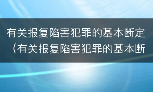 有关报复陷害犯罪的基本断定（有关报复陷害犯罪的基本断定是）