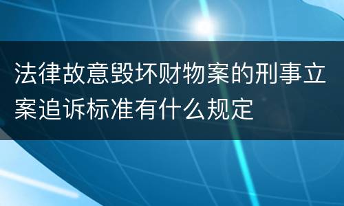 法律故意毁坏财物案的刑事立案追诉标准有什么规定