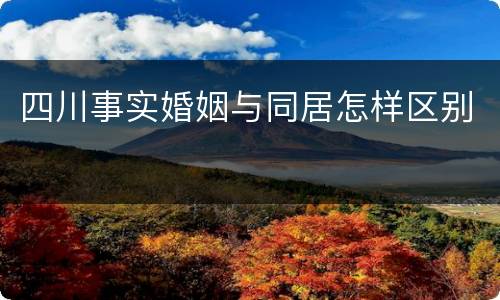 四川事实婚姻与同居怎样区别