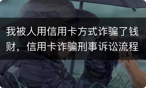 我被人用信用卡方式诈骗了钱财，信用卡诈骗刑事诉讼流程