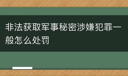 非法获取军事秘密涉嫌犯罪一般怎么处罚